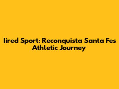 Iired Sport: Reconquista Santa Fe's Athletic Journey