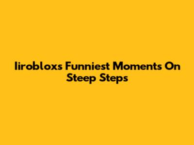 Iiroblox's Funniest Moments On Steep Steps