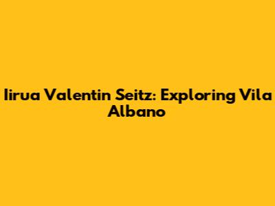 Iirua Valentin Seitz: Exploring Vila Albano