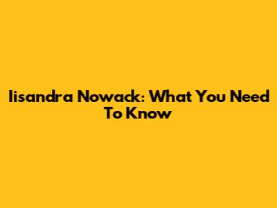 Iisandra Nowack: What You Need To Know