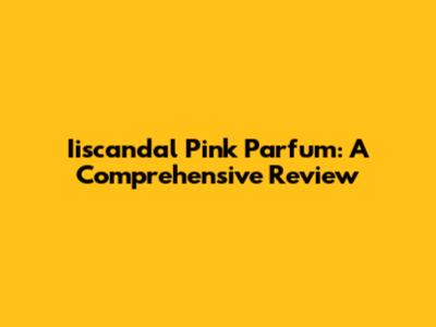 Iiscandal Pink Parfum: A Comprehensive Review