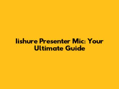 Iishure Presenter Mic: Your Ultimate Guide