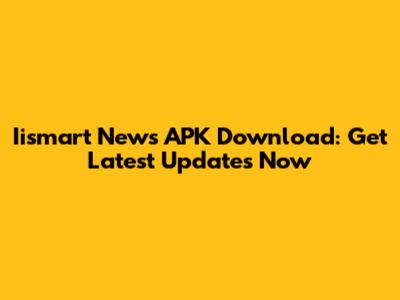 Iismart News APK Download: Get Latest Updates Now