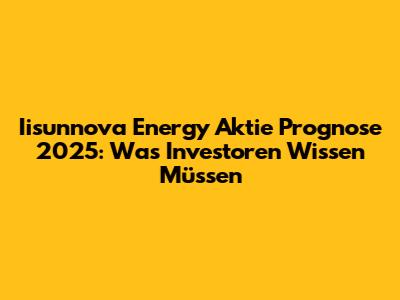 Iisunnova Energy Aktie Prognose 2025: Was Investoren Wissen Müssen