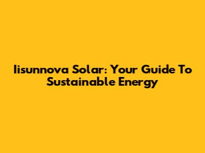 Iisunnova Solar: Your Guide To Sustainable Energy