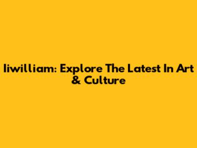Iiwilliam: Explore The Latest In Art & Culture