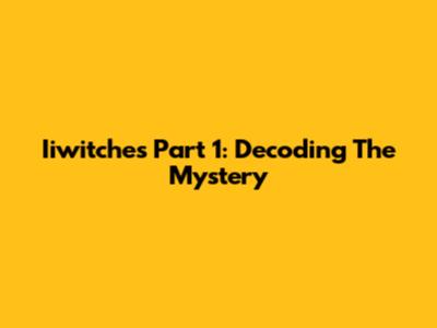 Iiwitches Part 1: Decoding The Mystery