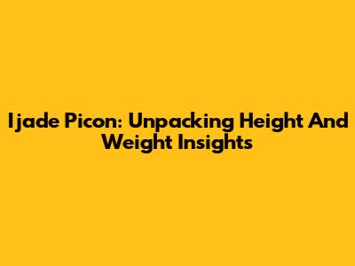 Ijade Picon: Unpacking Height And Weight Insights