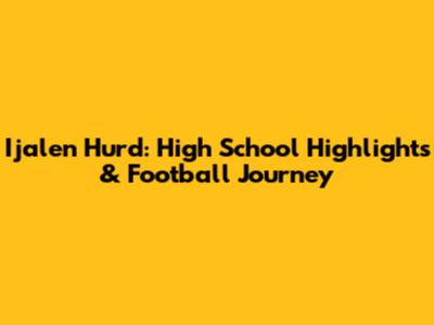 Ijalen Hurd: High School Highlights & Football Journey