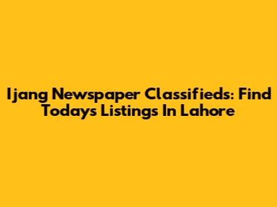 Ijang Newspaper Classifieds: Find Today's Listings In Lahore