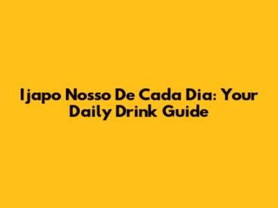 Ijapo Nosso De Cada Dia: Your Daily Drink Guide