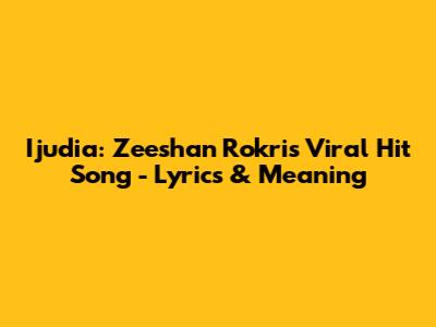 Ijudia: Zeeshan Rokri's Viral Hit Song - Lyrics & Meaning