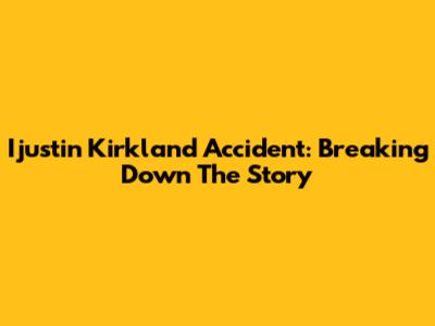 Ijustin Kirkland Accident: Breaking Down The Story