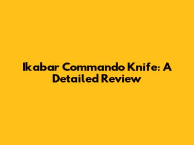 Ikabar Commando Knife: A Detailed Review