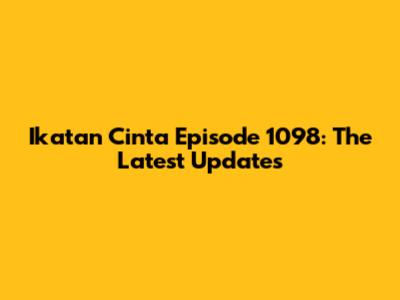 Ikatan Cinta Episode 1098: The Latest Updates