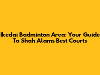 Ikedai Badminton Area: Your Guide To Shah Alam's Best Courts