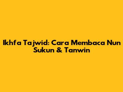 Ikhfa Tajwid: Cara Membaca Nun Sukun & Tanwin