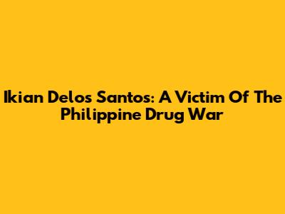 Ikian Delos Santos: A Victim Of The Philippine Drug War
