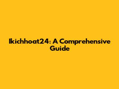 Ikichhoat24: A Comprehensive Guide