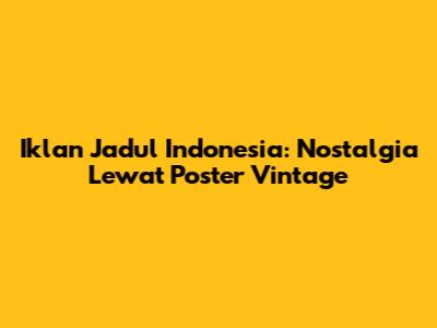 Iklan Jadul Indonesia: Nostalgia Lewat Poster Vintage