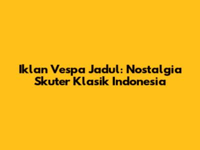 Iklan Vespa Jadul: Nostalgia Skuter Klasik Indonesia