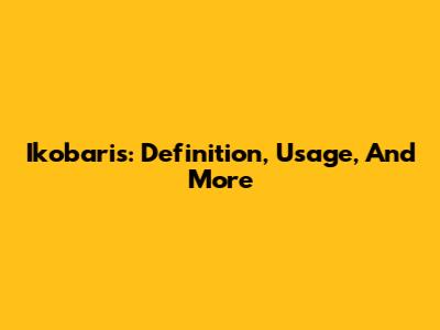 Ikobaris: Definition, Usage, And More