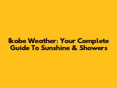Ikobe Weather: Your Complete Guide To Sunshine & Showers