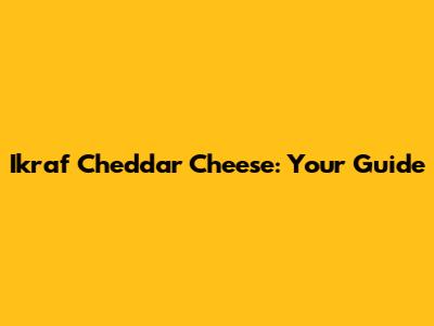 Ikraf Cheddar Cheese: Your Guide