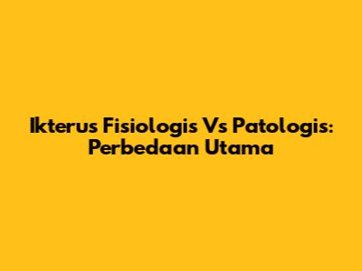 Ikterus Fisiologis Vs Patologis: Perbedaan Utama