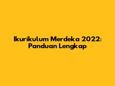 Ikurikulum Merdeka 2022: Panduan Lengkap
