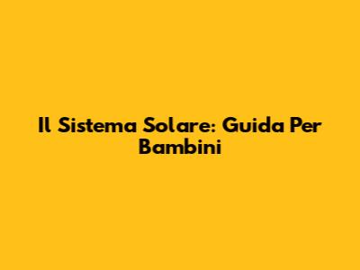 Il Sistema Solare: Guida Per Bambini