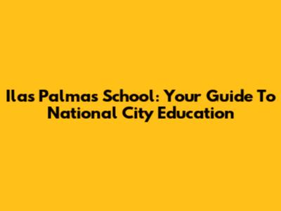 Ilas Palmas School: Your Guide To National City Education