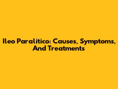 Ileo Paralitico: Causes, Symptoms, And Treatments