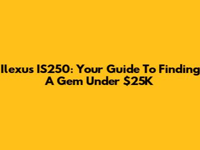 Ilexus IS250: Your Guide To Finding A Gem Under $25K