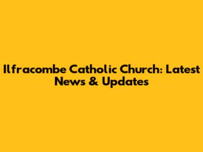 Ilfracombe Catholic Church: Latest News & Updates