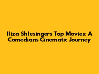 Iliza Shlesinger's Top Movies: A Comedian's Cinematic Journey