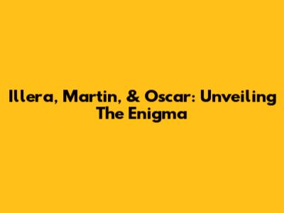 Illera, Martin, & Oscar: Unveiling The Enigma