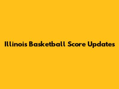 Illinois Basketball Score Updates