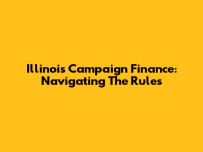 Illinois Campaign Finance: Navigating The Rules