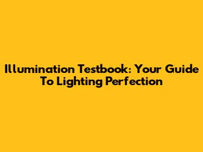 Illumination Testbook: Your Guide To Lighting Perfection