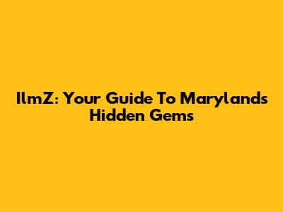 IlmZ: Your Guide To Maryland's Hidden Gems