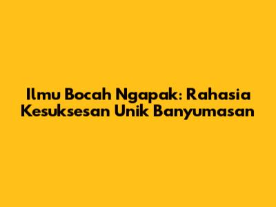 Ilmu Bocah Ngapak: Rahasia Kesuksesan Unik Banyumasan