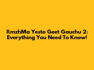 IlmzhMa Yesto Geet Gauchu 2: Everything You Need To Know!