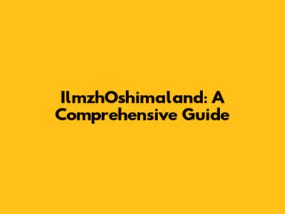 IlmzhOshimaland: A Comprehensive Guide