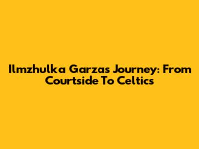 Ilmzhulka Garza's Journey: From Courtside To Celtics