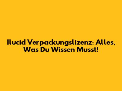 Ilucid Verpackungslizenz: Alles, Was Du Wissen Musst!