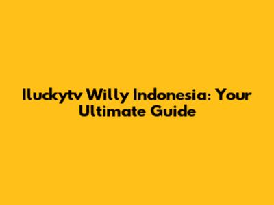 Iluckytv Willy Indonesia: Your Ultimate Guide