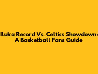 Iluka Record Vs. Celtics Showdown: A Basketball Fan's Guide