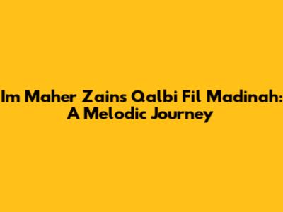 Im Maher Zain's 'Qalbi Fil Madinah': A Melodic Journey
