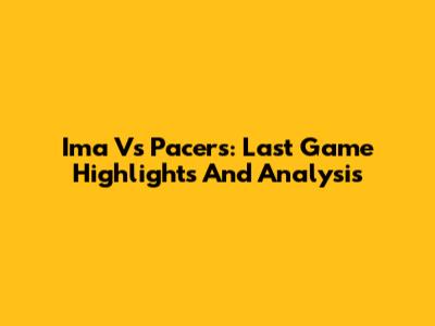 Ima Vs Pacers: Last Game Highlights And Analysis